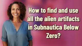 How to find and use all the alien artifacts in Subnautica Below Zero?