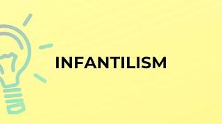 What is the meaning of the word INFANTILISM?