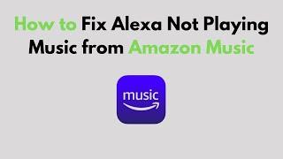 How to Fix Alexa Not Playing Music from Amazon Music