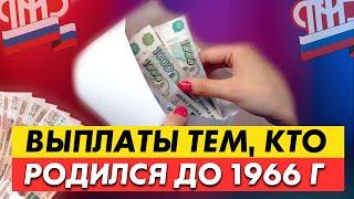 КАКИЕ ВЫПЛАТЫ ПОЛОЖЕНЫ ПЕНСИОНЕРАМ ДО 1966 ГОДА РОЖДЕНИЯ?