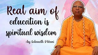 Real aim of education is spiritual wisdom| Lokanath swami