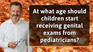 At what age should children start receiving genital exams from pediatricians?