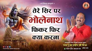 भजन || तेरे सिर पर भोलेनाथ फिकर फिर क्या करना - Pandit Pradeep Ji Mishra Sehore Wale