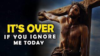 God Says It's Over If You Ignore Me Today | God Message Today | Jesus Affirmations