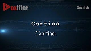 How to Pronounce Cortina (Cortina) in Spanish - Voxifier.com