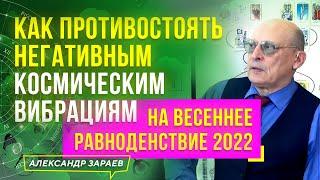 ВЕСЕННЕЕ РАВНОДЕНСТВИЕ 2022. КАК ПРОТИВОСТОЯТЬ НЕГАТИВНЫМ КОСМИЧЕСКИМ ВИБРАЦИЯМ | А. ЗАРАЕВ 2022