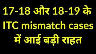 GST CASES OF 17-18 AND 18-19 ITC MISMATCH PROBLEM WILL BE SOLVED SOON. NEW CIRCULAR ISSUED