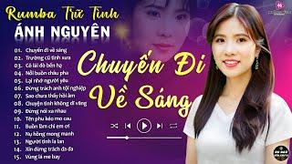 CHUYẾN ĐI VỀ SÁNG  ALBUM RUMBA ÁNH NGUYÊN HAY NHẤT MỌI THỜI ĐẠI  LK RUMBA CỰC HÓT 2024