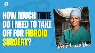 How Much Time Do I Need To Take Off For Fibroid Surgery? - TheFibroidDoc