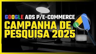 Google Ads p/ E-commerce: Campanha de Pesquisa 2025