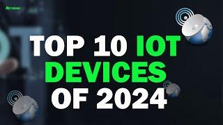 Top 10 IoT Devices Changing the World in 2024: Revolutionizing Our Daily Lives