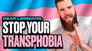 DEAR LESBIANS STOP YOUR TRANSPHOBIA