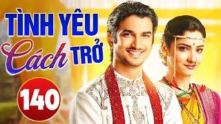 TÌNH YÊU CÁCH TRỞ - TẬP 140 | LỒNG TIẾNG | Phim Bộ Tình Cảm Ấn Độ Hay Nhất