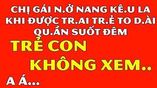 Tâm Sự Đêm Khuya Thầm Kín-Chị G.ái N.ở Nang Kê.u La Khi Được Tr.ai Tr.ẻ T.o Dài Qu.ần Suốt Đêm