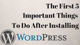 The First 5 Important Things To Do After Installing WordPress