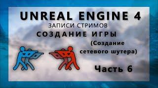 Стрим по созданию сетевого шутера на Unreal Engine 4 - Часть 6