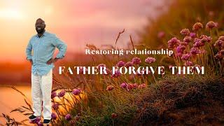 Father Forgive Them | Restoring Relationship | Vince Holmes