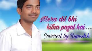 Song:- Mera dil bhi kitna pagal hai. (Covered by Rupesh .K).