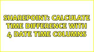 Sharepoint: Calculate time difference with 4 date time columns (2 Solutions!!)