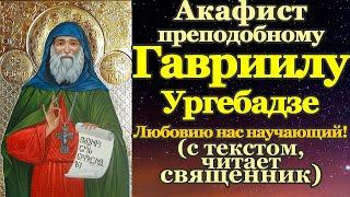 Акафист преподобному Гавриилу Ургебадзе Самтаврийскому, молитва святому