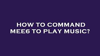 How to command mee6 to play music?