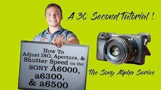 How to adjust ISO, Aperture, and shutter speed on the A6300 (a6000 & a6500)