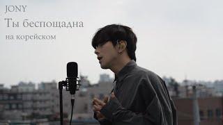 JONY - Ты беспощадна Cover на корейском by Song wonsub(송원섭)