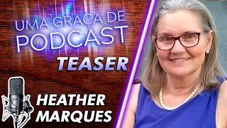 [Teaser] Uma Graça de Podcast - Convidada Heather Marques - T07E10