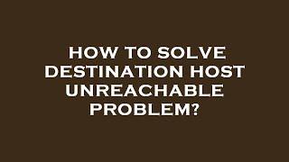 How to solve destination host unreachable problem?