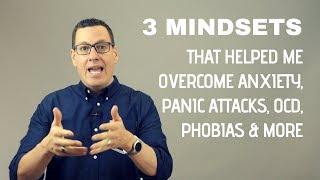 3 Mindsets that Helped Me Overcome Anxiety, Panic Attacks, OCD, Phobias and More