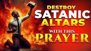 Destroy Satanic Altars with These Powerful Prayers!