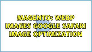 Magento: WebP Images Google Safari Image Optimization