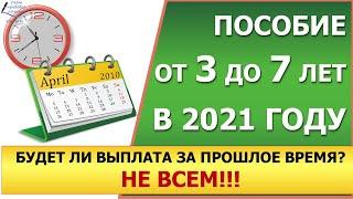 Выплаты от 3 до 7 лет в 2021 году. Когда подавать заявление, чтобы выплатили за весь прошлый период.