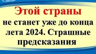 Вы ахнете! Этой страны не станет уже до конца лета 2024. Страшные предсказания