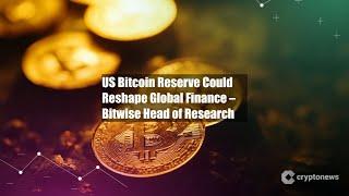 US Bitcoin Reserve Could Reshape Global Finance – Bitwise Head of