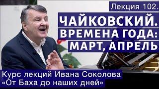 Лекция 102. Чайковский "Времена года" -  Март, Апрель | Композитор Иван Соколов о музыке.