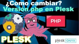 Cambiar versión de php y configurar en plesk onyx 2018