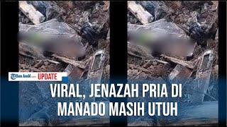 VIRAL, JENAZAH PRIA DI MANADO MASIH UTUH MESKI SUDAH DIMAKAMKAN 11 TAHUN LALU