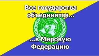 Человечество ждет объединение в Единое Государство? Как оно произойдет? Мировая Федерация