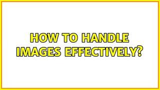 How to handle images effectively?