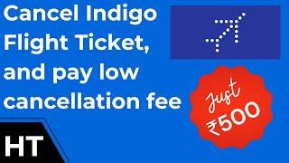 How to cancel indigo flight ticket and save a lot on cancellation fee? 