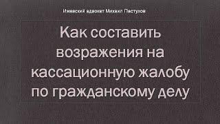 Иж Адвокат Пастухов. Как составить возражения на кассационную жалобу по гражданскому делу.