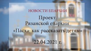 Проект Рязанской епархии «Пасха: как рассказать детям» (22.04.2021 г.)