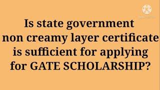 Is state government non creamy layer certificate is enough for GATE stipend?