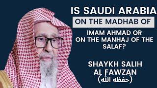 Is Saudi Arabia on the madhab of Imam Ahmad or on the manhaj of salaf? | Shaykh Salih Al Fawzan