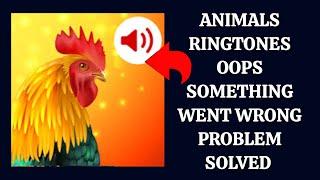 How To Solve Animals: Ringtones App "Oops Something Went Wrong Please Try Again Later" Problem