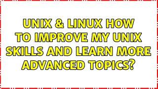 Unix & Linux: How to improve my unix skills and learn more advanced topics?