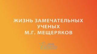 Жизнь замечательных ученых. М.Г. Мещеряков