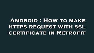 Android : How to make https request with ssl certificate in Retrofit