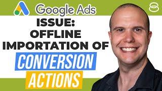  Uncovering the Issue of Offline Importation of Conversion Actions in Google Ads